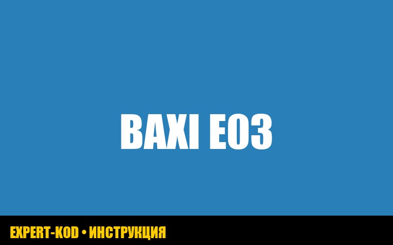 Ошибка E03 на газовом котле Baxi: причины и решения