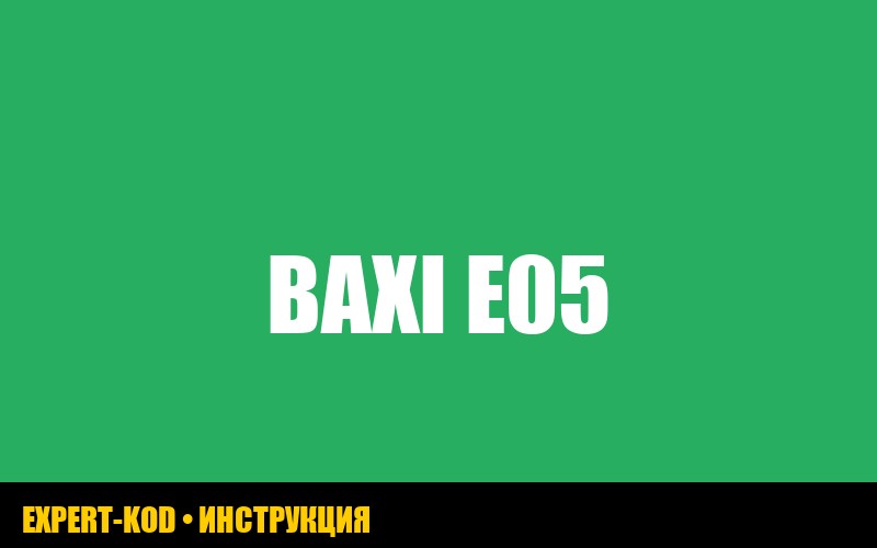Baxi ошибка E05: инструкция по устранению от expertkod