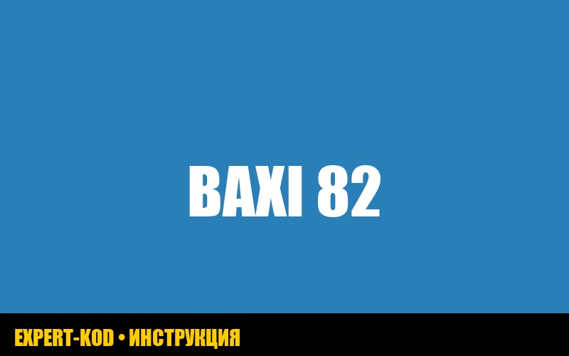 Ошибка E82 газового котла Baxi: причины и способы устранения